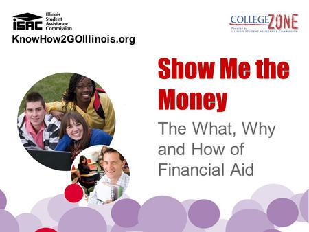 KnowHow2GOIllinois.org Show Me the Money The What, Why and How of Financial Aid.