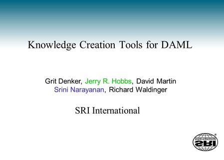 Knowledge Creation Tools for DAML Grit Denker, Jerry R. Hobbs, David Martin Srini Narayanan, Richard Waldinger SRI International.
