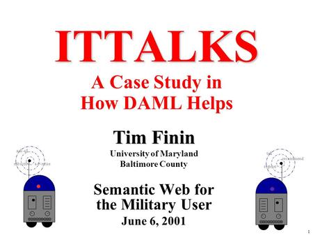 1 ITTALKS ITTALKS A Case Study in How DAML Helps Tim Finin University of Maryland Baltimore County Semantic Web for the Military User June 6, 2001 ask-all.