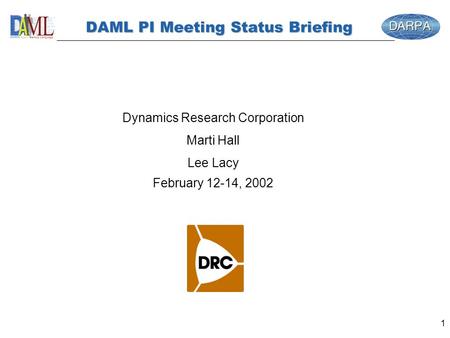 1 DAML PI Meeting Status Briefing Dynamics Research Corporation Marti Hall Lee Lacy February 12-14, 2002.