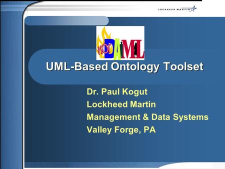 UML-Based Ontology Toolset Dr. Paul Kogut Lockheed Martin Management & Data Systems Valley Forge, PA.