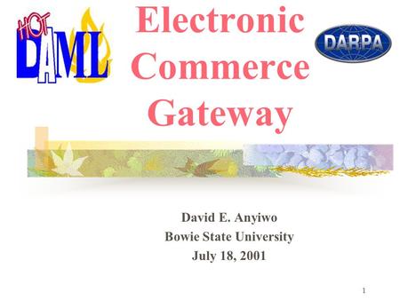 1 Hot DAML: Electronic Commerce Gateway David E. Anyiwo Bowie State University July 18, 2001.