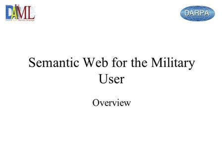 Semantic Web for the Military User Overview. Outline Objectives – motivation Agenda Participants Next Steps as a group Each area will present –C2 Applications.
