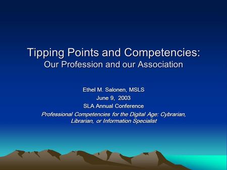 Tipping Points and Competencies: Our Profession and our Association Ethel M. Salonen, MSLS June 9, 2003 SLA Annual Conference Professional Competencies.