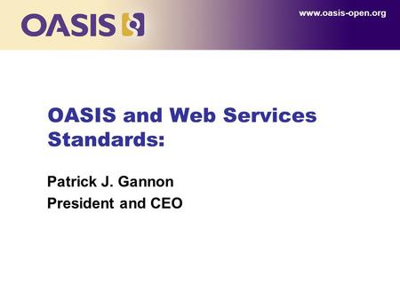 OASIS and Web Services Standards: Patrick J. Gannon President and CEO www.oasis-open.org.