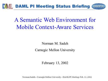 Norman Sadeh – Carnegie Mellon University – DAML PI Meeting- Feb. 13, 2002 DAML PI Meeting Status Briefing A Semantic Web Environment for Mobile Context-Aware.