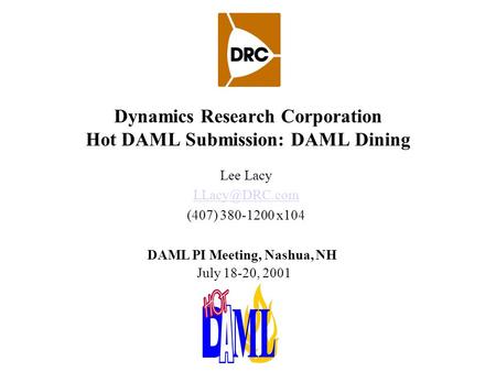 Dynamics Research Corporation Hot DAML Submission: DAML Dining Lee Lacy (407) 380-1200 x104 DAML PI Meeting, Nashua, NH July 18-20, 2001.