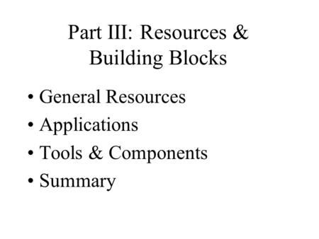 Part III: Resources & Building Blocks General Resources Applications Tools & Components Summary.