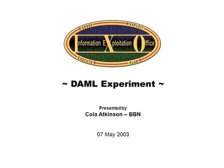 Cover Slide ~ DAML Experiment ~ Presented by Cola Atkinson – BBN 07 May 2003.