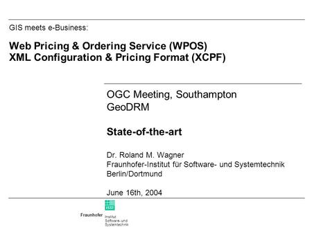 Institut Software- und Systemtechnik Fraunhofer ISST GIS meets e-Business: Web Pricing & Ordering Service (WPOS) XML Configuration & Pricing Format (XCPF)