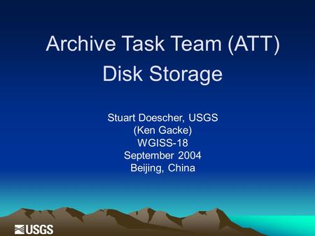 Archive Task Team (ATT) Disk Storage Stuart Doescher, USGS (Ken Gacke) WGISS-18 September 2004 Beijing, China.