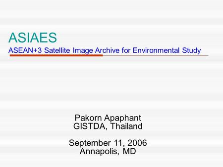 ASIAES ASEAN+3 Satellite Image Archive for Environmental Study Pakorn Apaphant GISTDA, Thailand September 11, 2006 Annapolis, MD.