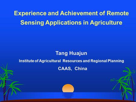 Experience and Achievement of Remote Sensing Applications in Agriculture Tang Huajun Institute of Agricultural Resources and Regional Planning CAAS, China.