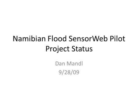 Namibian Flood SensorWeb Pilot Project Status Dan Mandl 9/28/09.