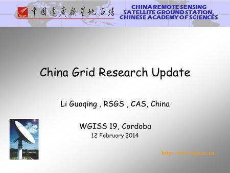 CHINA REMOTE SENSING SATELLITE GROUND STATION, CHINESE ACADEMY OF SCIENCES  China Grid Research Update Li Guoqing, RSGS, CAS, China.