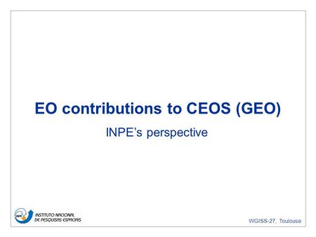WGISS-27, Toulouse EO contributions to CEOS (GEO) INPEs perspective.