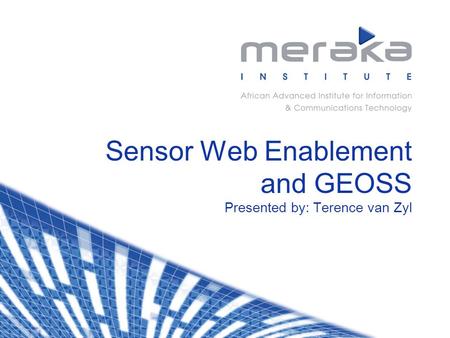 Sensor Web Enablement and GEOSS Presented by: Terence van Zyl.