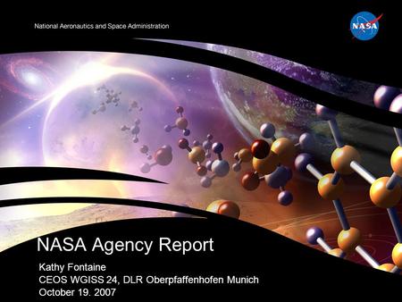 Kathy Fontaine CEOS WGISS 24, DLR Oberpfaffenhofen Munich October 19. 2007 NASA Agency Report.