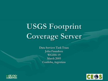 USGS Footprint Coverage Server Data Services Task Team John Faundeen WGISS-19 March 2005 Cordoba, Argentina.