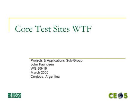 Core Test Sites WTF Projects & Applications Sub-Group John Faundeen WGISS-19 March 2005 Cordoba, Argentina.