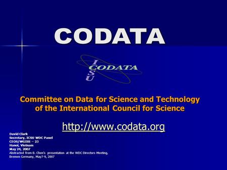 Committee on Data for Science and Technology of the International Council for Science  David Clark Secretary, ICSU WDC Panel CEOS/WGISS.