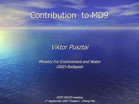Contribution to MD9 Viktor Pusztai Ministry For Environment and Water GRID-Budapest CEOS WGISS meeting 17 September 2003 Thailand - Chiang Mai.