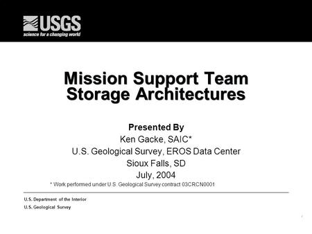 1 U.S. Department of the Interior U.S. Geological Survey Mission Support Team Storage Architectures Presented By Ken Gacke, SAIC* U.S. Geological Survey,