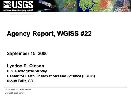 U.S. Department of the Interior U.S. Geological Survey Agency Report, WGISS #22 September 15, 2006 Lyndon R. Oleson U.S. Geological Survey Center for Earth.