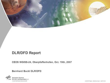 DLR/DFD Report > Bernhard Buckl > 2007-10-19 DLR/DFD Report CEOS WGISS-24, Oberpfaffenhofen, Oct. 19th, 2007 Bernhard Buckl DLR/DFD.