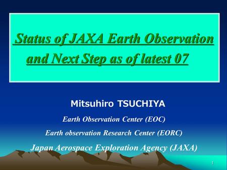 1 Status of JAXA Earth Observation and Next Step as of latest 07 Status of JAXA Earth Observation and Next Step as of latest 07 Mitsuhiro TSUCHIYA Earth.