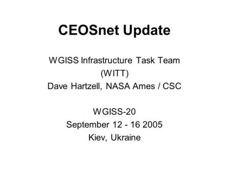 CEOSnet Update WGISS Infrastructure Task Team (WITT) Dave Hartzell, NASA Ames / CSC WGISS-20 September 12 - 16 2005 Kiev, Ukraine.