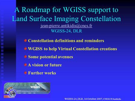 WGISS-24, DLR, 16 October 2007, CNES/J.P.Antikidis A Roadmap for WGISS support to Land Surface Imaging Constellation WGISS-24,