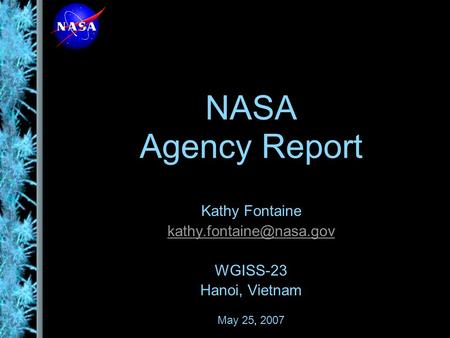 NASA Agency Report Kathy Fontaine WGISS-23 Hanoi, Vietnam May 25, 2007.
