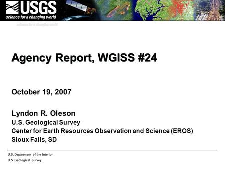 U.S. Department of the Interior U.S. Geological Survey Agency Report, WGISS #24 October 19, 2007 Lyndon R. Oleson U.S. Geological Survey Center for Earth.