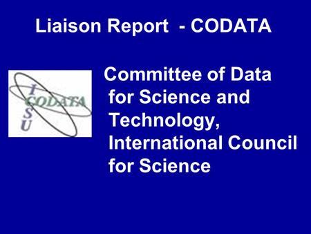 Liaison Report - CODATA Committee of Data for Science and Technology, International Council for Science.