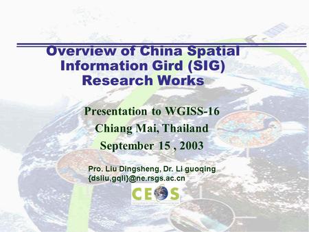 Overview of China Spatial Information Gird (SIG) Research Works Presentation to WGISS-16 Chiang Mai, Thailand September 15, 2003 Pro. Liu Dingsheng, Dr.