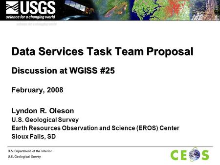 U.S. Department of the Interior U.S. Geological Survey Data Services Task Team Proposal Discussion at WGISS #25 February, 2008 Lyndon R. Oleson U.S. Geological.