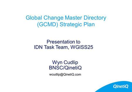 Global Change Master Directory (GCMD) Strategic Plan Wyn Cudlip BNSC/QinetiQ Presentation to IDN Task Team, WGISS25.