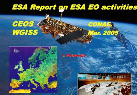 1 ESA Report on ESA EO activities CEOS CONAE, WGISS Mar. 2005 I. Petiteville.