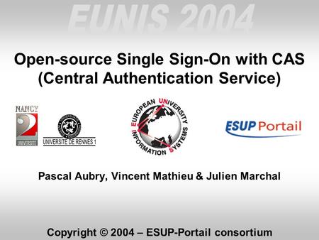 Open-source Single Sign-On with CAS (Central Authentication Service) Pascal Aubry, Vincent Mathieu & Julien Marchal Copyright © 2004 – ESUP-Portail consortium.
