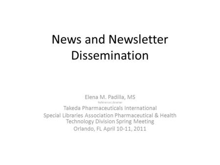 News and Newsletter Dissemination Elena M. Padilla, MS Reference Librarian Takeda Pharmaceuticals International Special Libraries Association Pharmaceutical.