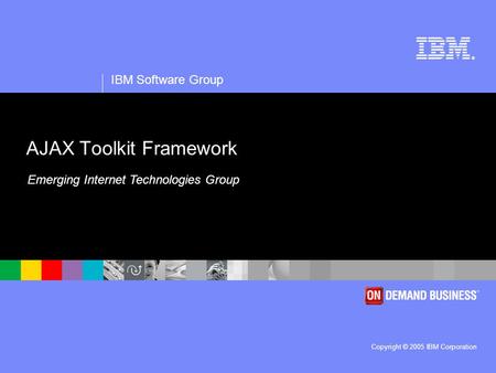 ® IBM Software Group Copyright © 2005 IBM Corporation AJAX Toolkit Framework Emerging Internet Technologies Group.