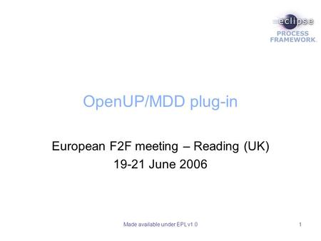 Made available under EPL v1.01 OpenUP/MDD plug-in European F2F meeting – Reading (UK) 19-21 June 2006.