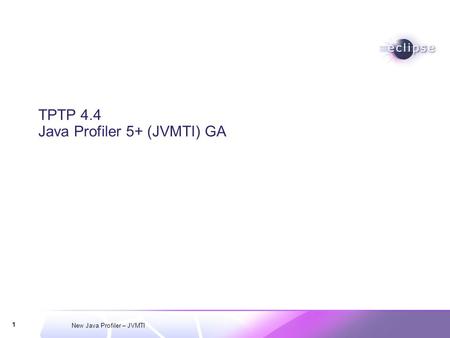 New Java Profiler – JVMTI 1 TPTP 4.4 Java Profiler 5+ (JVMTI) GA.