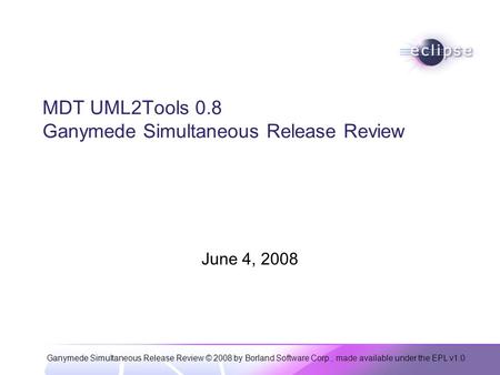 Ganymede Simultaneous Release Review © 2008 by Borland Software Corp., made available under the EPL v1.0 MDT UML2Tools 0.8 Ganymede Simultaneous Release.
