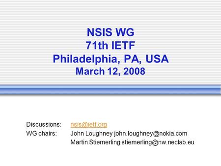 NSIS WG 71th IETF Philadelphia, PA, USA March 12, 2008 WG chairs:John Loughney Martin Stiemerling.