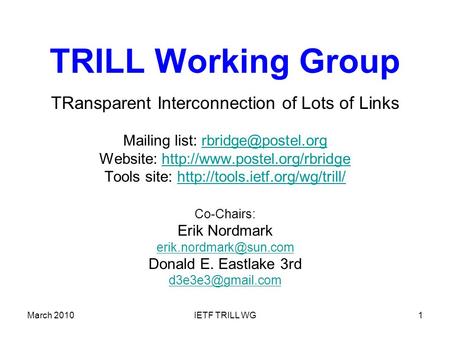 March 2010IETF TRILL WG1 TRILL Working Group TRansparent Interconnection of Lots of Links Mailing list: Website:
