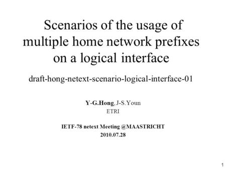 1 Scenarios of the usage of multiple home network prefixes on a logical interface draft-hong-netext-scenario-logical-interface-01 Y-G.Hong, J-S.Youn ETRI.
