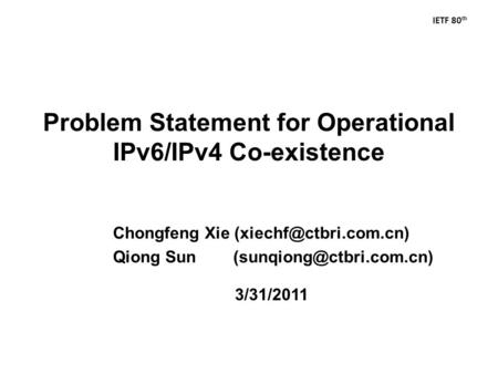 IETF 80 th Problem Statement for Operational IPv6/IPv4 Co-existence 3/31/2011 Chongfeng Xie Qiong Sun
