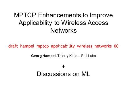MPTCP Enhancements to Improve Applicability to Wireless Access Networks draft_hampel_mptcp_applicability_wireless_networks_00 Georg Hampel, Thierry Klein.